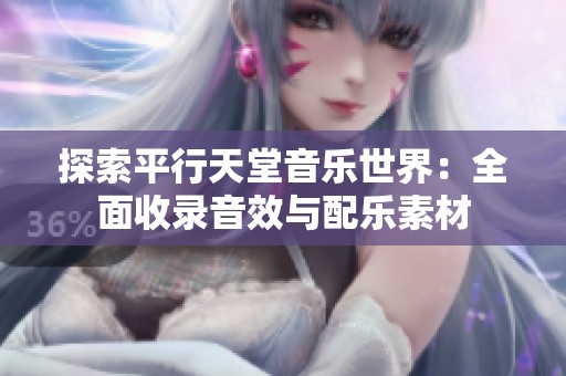 探索平行天堂音乐世界：全面收录音效与配乐素材