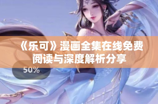 《乐可》漫画全集在线免费阅读与深度解析分享