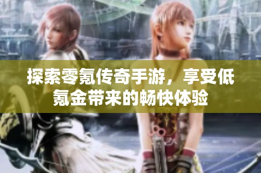 探索零氪传奇手游，享受低氪金带来的畅快体验