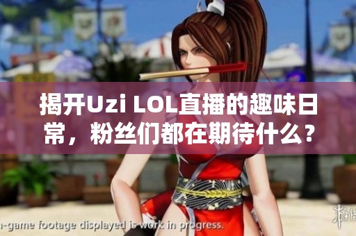揭开Uzi LOL直播的趣味日常，粉丝们都在期待什么？