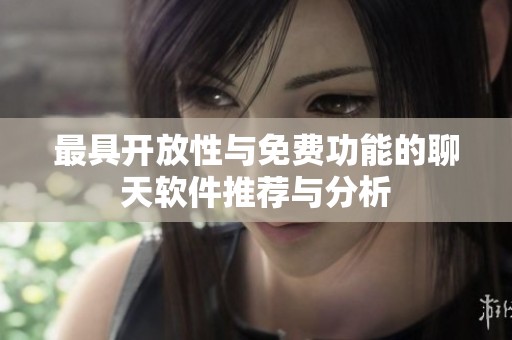 最具开放性与免费功能的聊天软件推荐与分析
