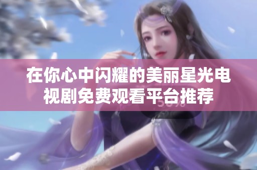 在你心中闪耀的美丽星光电视剧免费观看平台推荐