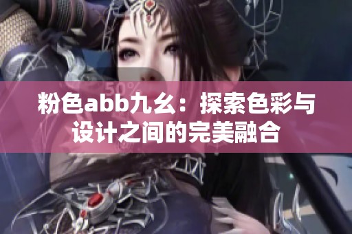粉色abb九幺：探索色彩与设计之间的完美融合