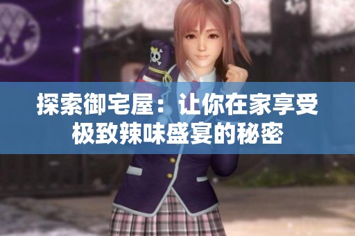 探索御宅屋：让你在家享受极致辣味盛宴的秘密