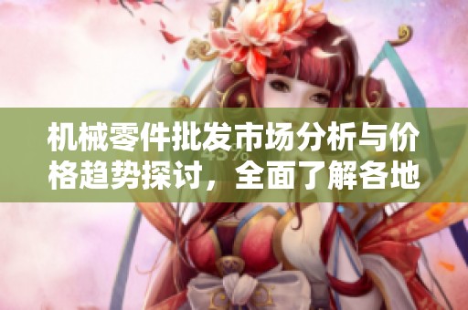 机械零件批发市场分析与价格趋势探讨，全面了解各地货源信息