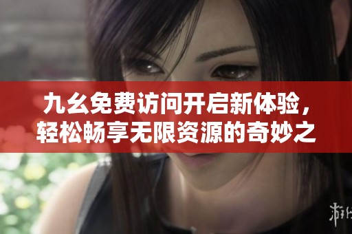 九幺免费访问开启新体验，轻松畅享无限资源的奇妙之旅