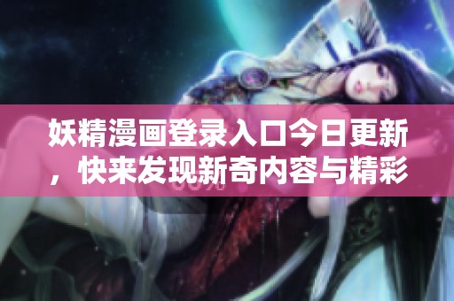 妖精漫画登录入口今日更新，快来发现新奇内容与精彩故事