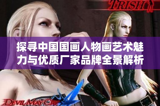 探寻中国国画人物画艺术魅力与优质厂家品牌全景解析