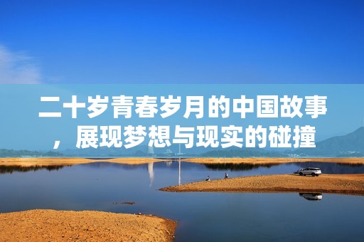 二十岁青春岁月的中国故事，展现梦想与现实的碰撞
