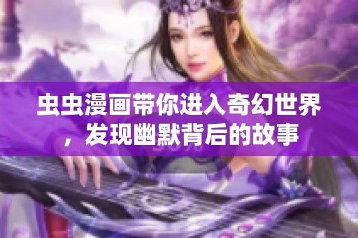 虫虫漫画带你进入奇幻世界，发现幽默背后的故事