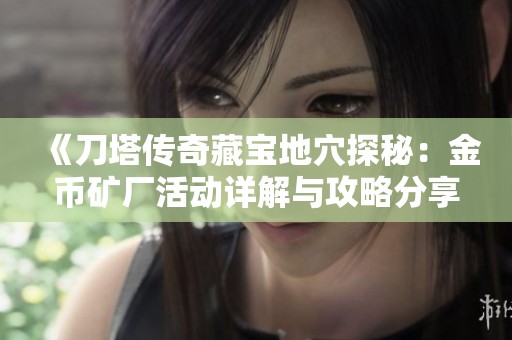 《刀塔传奇藏宝地穴探秘：金币矿厂活动详解与攻略分享》