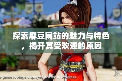 探索麻豆网站的魅力与特色，揭开其受欢迎的原因
