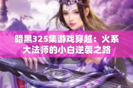 暗黑325集游戏穿越：火系大法师的小白逆袭之路