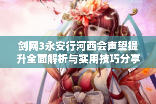 剑网3永安行河西会声望提升全面解析与实用技巧分享