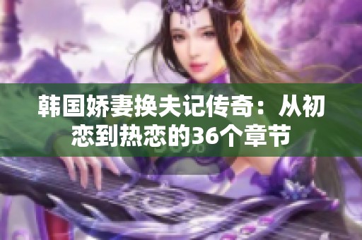 韩国娇妻换夫记传奇：从初恋到热恋的36个章节