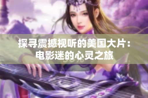 探寻震撼视听的美国大片：电影迷的心灵之旅