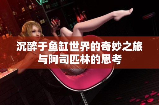 沉醉于鱼缸世界的奇妙之旅与阿司匹林的思考