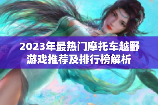 2023年最热门摩托车越野游戏推荐及排行榜解析
