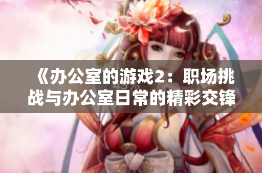 《办公室的游戏2：职场挑战与办公室日常的精彩交锋》