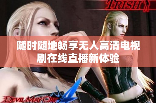 随时随地畅享无人高清电视剧在线直播新体验