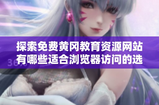 探索免费黄冈教育资源网站有哪些适合浏览器访问的选项