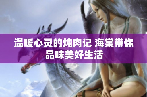 温暖心灵的炖肉记 海棠带你品味美好生活