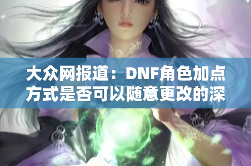大众网报道：DNF角色加点方式是否可以随意更改的深入探讨