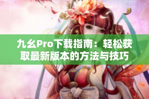 九幺Pro下载指南：轻松获取最新版本的方法与技巧