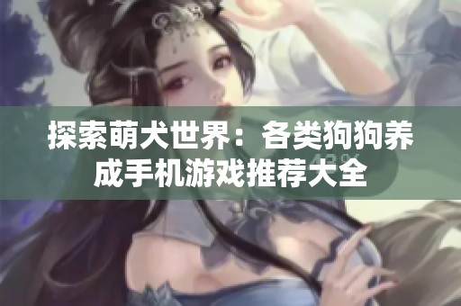 探索萌犬世界：各类狗狗养成手机游戏推荐大全