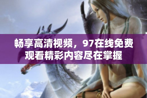 畅享高清视频，97在线免费观看精彩内容尽在掌握