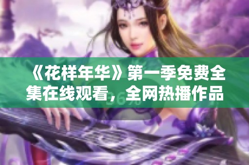 《花样年华》第一季免费全集在线观看，全网热播作品推荐