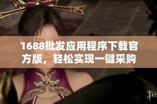 1688批发应用程序下载官方版，轻松实现一键采购