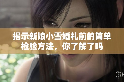 揭示新娘小雪婚礼前的简单检验方法，你了解了吗