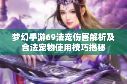 梦幻手游69法宠伤害解析及合法宠物使用技巧揭秘