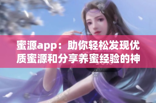 蜜源app：助你轻松发现优质蜜源和分享养蜜经验的神器