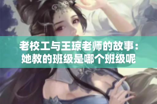 老校工与王琼老师的故事：她教的班级是哪个班级呢