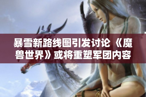 暴雪新路线图引发讨论 《魔兽世界》或将重塑军团内容