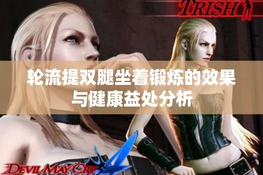 轮流提双腿坐着锻炼的效果与健康益处分析