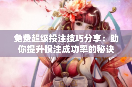 免费超级投注技巧分享：助你提升投注成功率的秘诀