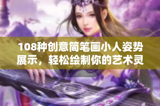 108种创意简笔画小人姿势展示，轻松绘制你的艺术灵感