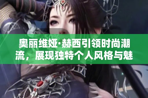 奥丽维娅·赫西引领时尚潮流，展现独特个人风格与魅力