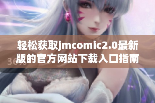 轻松获取jmcomic2.0最新版的官方网站下载入口指南