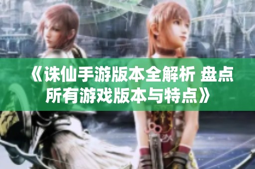 《诛仙手游版本全解析 盘点所有游戏版本与特点》