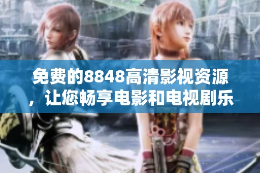 免费的8848高清影视资源，让您畅享电影和电视剧乐趣