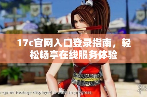 17c官网入口登录指南，轻松畅享在线服务体验