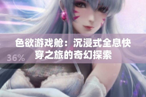 色欲游戏舱：沉浸式全息快穿之旅的奇幻探索