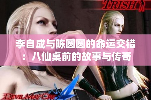 李自成与陈圆圆的命运交错：八仙桌前的故事与传奇