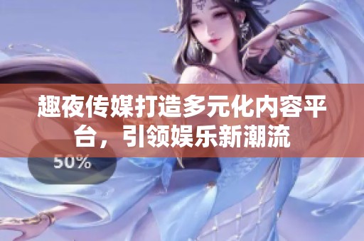 趣夜传媒打造多元化内容平台，引领娱乐新潮流