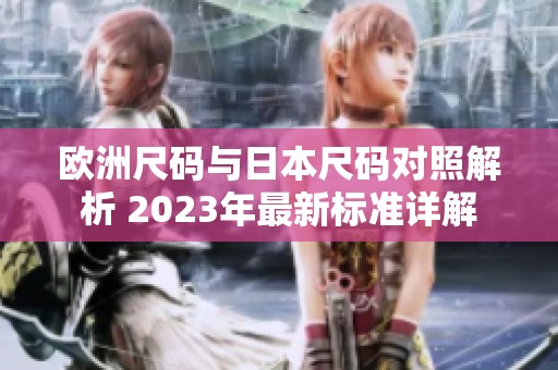 欧洲尺码与日本尺码对照解析 2023年最新标准详解