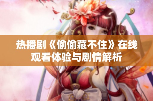 热播剧《偷偷藏不住》在线观看体验与剧情解析